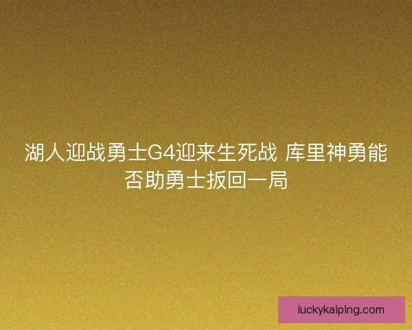 湖人迎战勇士G4迎来生死战 库里神勇能否助勇士扳回一局