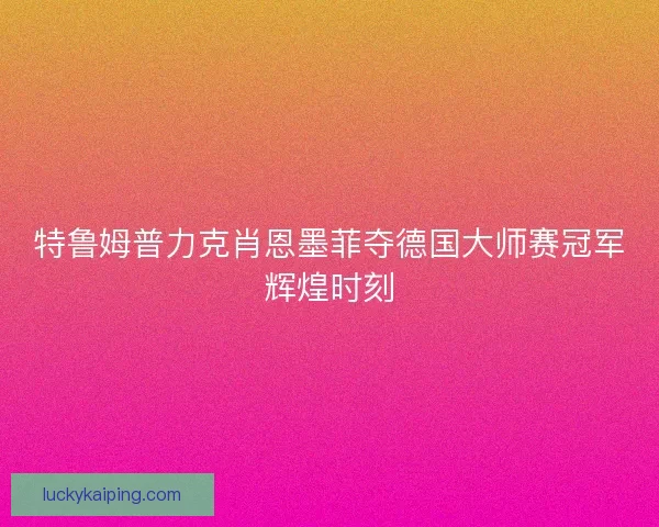 特鲁姆普力克肖恩墨菲夺德国大师赛冠军辉煌时刻