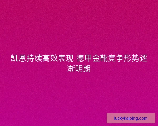 凯恩持续高效表现 德甲金靴竞争形势逐渐明朗